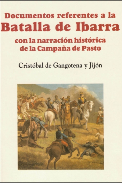Documentos referentes a la Batalla de Ibarra con la narración histórica de la Campaña de Pasto. Tercera edición