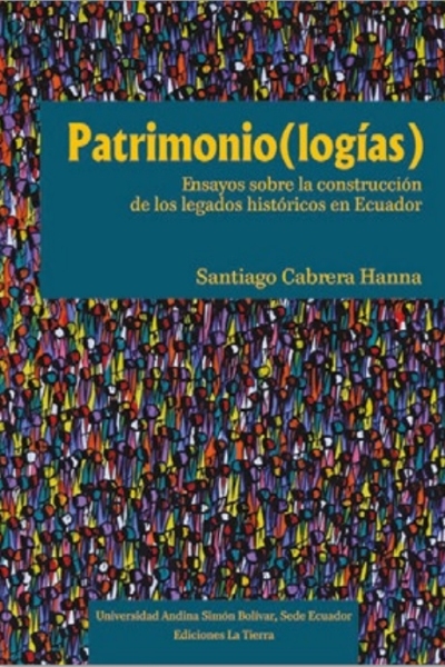 Patrimonio(logías): Ensayos sobre la construcción de los legados históricos en Ecuador
